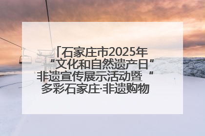 石家庄市2025年“文化和自然遗产日”非遗宣传展示活动暨“多彩石家庄·非遗购物节”倒计时1天